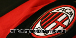 Why is AC Milan nicknamed I Rossoneri